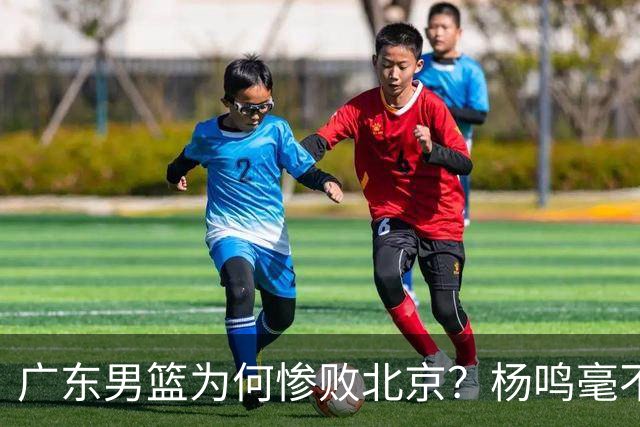 广东男篮为何惨败北京？杨鸣毫不留情一针见血！球迷想念杜锋！