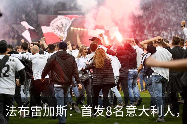 法布雷加斯：首发8名意大利人，青训已在复制一线队理念
