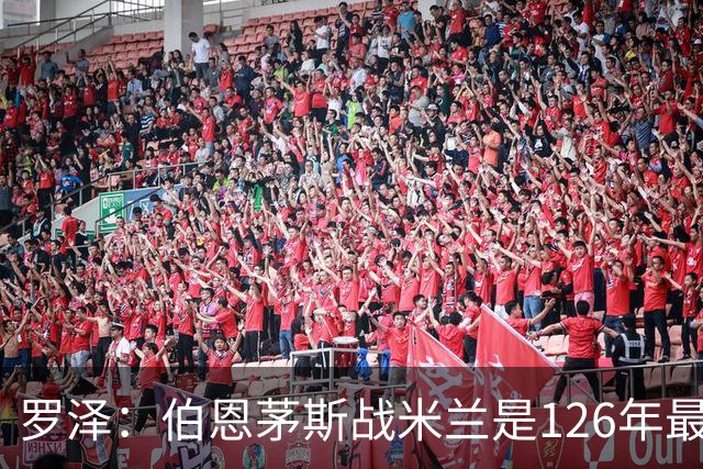 罗泽：伯恩茅斯战米兰是126年最重要一战